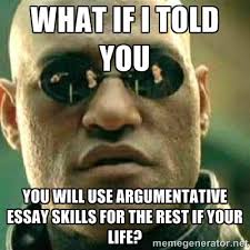 What if I told you you will use argumentative essay skills for the ... via Relatably.com