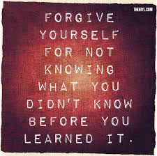 Forgive yourself for not knowing what you didn&#39;t know before you ... via Relatably.com