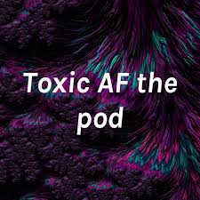 Toxic AF the Podcast