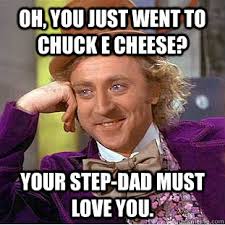 Oh, You just went to Chuck E Cheese? Your step-dad must love you ... via Relatably.com