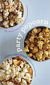 Party Popcorn: 75 Creative Recipes for Everyone's Favorite Snack ...