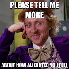 please tell me more about how alienated you feel - willywonka ... via Relatably.com