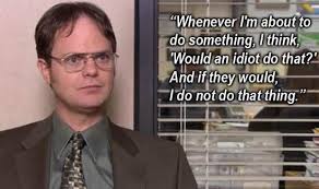 I think, &quot;Would an idiot do that?&quot; - Dwight Schrute and The Office ... via Relatably.com