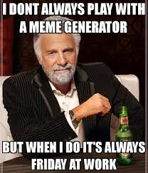 I DONT ALWAYS PLAY WITH A MEME GENERATOR BUT WHEN I DO IT&#39;S ALWAYS ... via Relatably.com