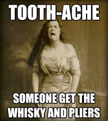 Tooth-ache Someone get the whisky and pliers - 1890s Problems ... via Relatably.com