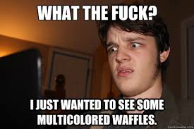 WHAT THE FUCK? I JUST WANTED TO SEE SOME MULTICOLORED WAFFLES ... via Relatably.com