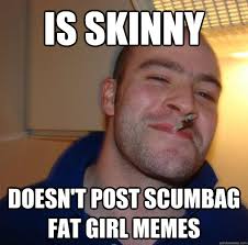 is skinny doesn&#39;t post scumbag fat girl memes - Misc - quickmeme via Relatably.com