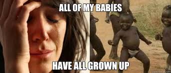 all of my babies have all grown up - First World Problems Third ... via Relatably.com