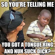so you&#39;re telling me you got a tongue ring and nuh suck dick ... via Relatably.com