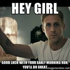 hey girl good luck with your early morning run, you&#39;ll do great ... via Relatably.com