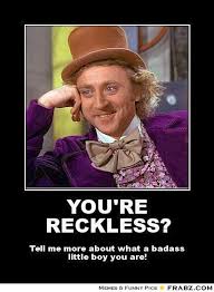 YOU&#39;RE RECKLESS?... - Willy Wonka Meme Generator Posterizer via Relatably.com