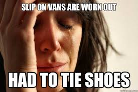 slip on vans are worn out had to tie shoes - First World Problems ... via Relatably.com