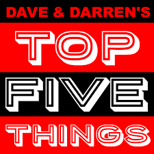 Dave & Darren's Top Five Things