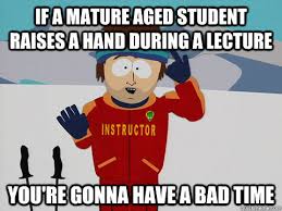 If a mature aged student raises a hand during a lecture you&#39;re ... via Relatably.com