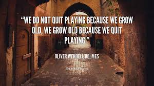 We do not quit playing because we grow old, we grow old because we ... via Relatably.com