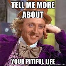 tell me more about your pitiful life - willy wonka | Meme Generator via Relatably.com