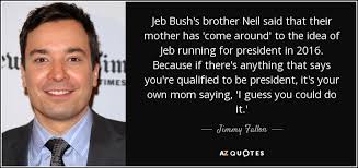 Jimmy Fallon quote: Jeb Bush&#39;s brother Neil said that their mother ... via Relatably.com