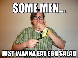Some Men... Just wanna eat egg salad - Nonchalant Nate - quickmeme via Relatably.com