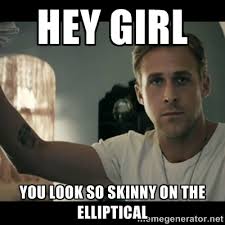 Hey girl You look so skinny on the elliptical - ryan gosling hey ... via Relatably.com