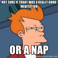 Not sure if today was a really good meditation Or a nap - Not sure ... via Relatably.com