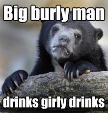 Big burly man drinks girly drinks - Confession Bear - quickmeme via Relatably.com