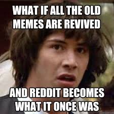 what if all the old memes are revived and reddit becomes what it ... via Relatably.com