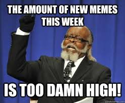 the amount of new memes this week is too damn high! - Too Damn ... via Relatably.com