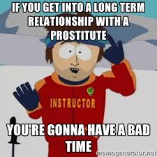 If you get into a long term relationship with a prostitute You&#39;re ... via Relatably.com