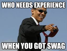WHO NEEDS EXPERIENCE WHEN YOU GOT SWAG - Obama Swag - quickmeme via Relatably.com