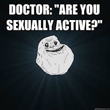 Doctor: &quot;Are you sexually active?&quot; - Forever Alone - quickmeme via Relatably.com