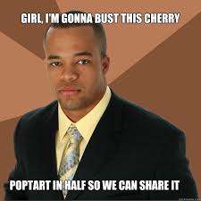 Girl, I&#39;m gonna bust this cherry poptart in half so we can share ... via Relatably.com