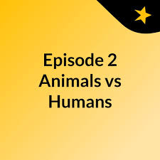 Episode 2: Animals vs Humans