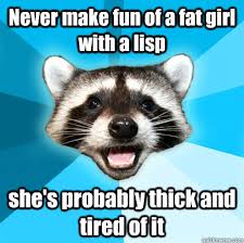 Never make fun of a fat girl with a lisp | Animal Memes via Relatably.com