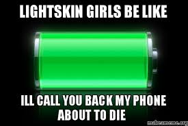 LIGHTSKIN GIRLS BE LIKE ILL CALL YOU BACK MY PHONE ABOUT TO DIE ... via Relatably.com