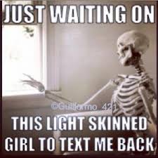 Just waiting on This light skinned girl to text me back via Relatably.com