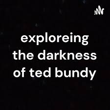 exploreing the darkness of ted bundy