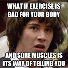 What if exercise is bad for your body and sore muscles is its way ... via Relatably.com