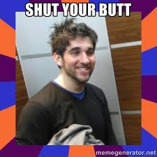shut your butt - Dimwitted Bri | Meme Generator via Relatably.com