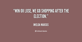 Win or lose, we go shopping after the election. - Imelda Marcos at ... via Relatably.com