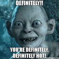 Definitely!! You&#39;re definitely, definitely hot! meme - Gollum ... via Relatably.com
