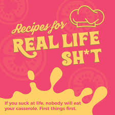 Recipes for Real Life Sh*t