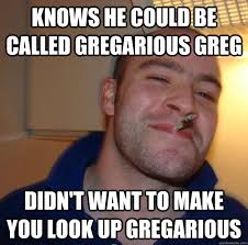 knows he could be called gregarious greg didn&#39;t want to make you ... via Relatably.com