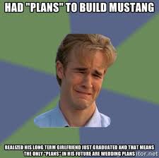 had &quot;plans&quot; to build mustang realized his long term girlfriend ... via Relatably.com