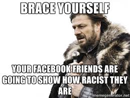 brace yourself your Facebook friends are going to show how racist ... via Relatably.com