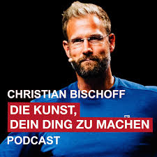 Christian Bischoff - DIE KUNST, DEIN DING ZU MACHEN Podcast
