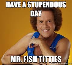 Have a stupendous day Mr. Fish Titties - Gay Richard Simmons ... via Relatably.com