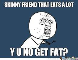 Skinny Friend That Eats A Lot Y U No Get Fat? by ben - Meme Center via Relatably.com