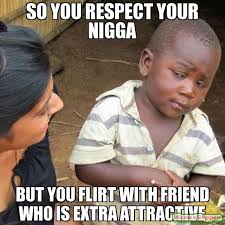 So you respect your nigga But you flirt With friend who is extra ... via Relatably.com