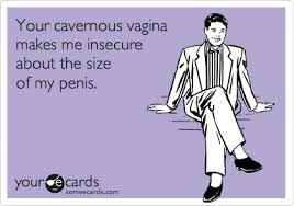 Your cavernous vagina makes me insecure about the size of my penis ... via Relatably.com