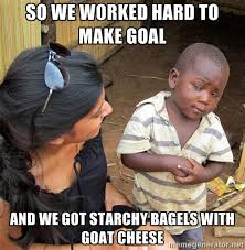 SO WE WORKED HARD TO MAKE GOAL AND WE GOT STARCHY BAGELS WITH GOAT ... via Relatably.com